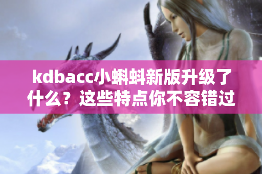 kdbacc小蝌蚪新版升级了什么？这些特点你不容错过！