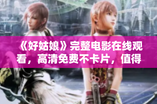 《好姑娘》完整电影在线观看，高清免费不卡片，值得收藏！