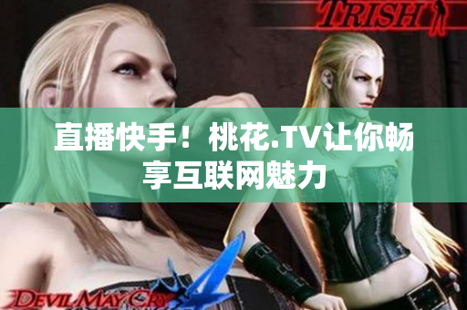 直播快手！桃花.TV让你畅享互联网魅力