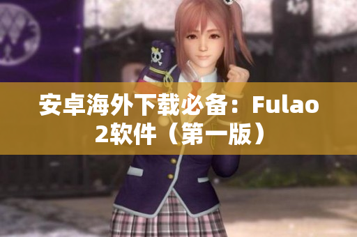 安卓海外下载必备：Fulao2软件（第一版）