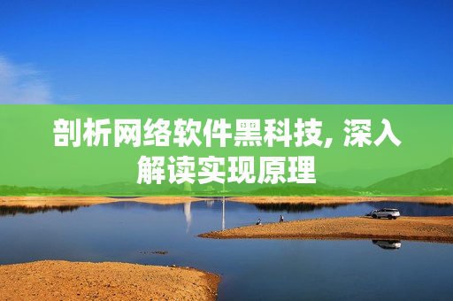 剖析网络软件黑科技, 深入解读实现原理