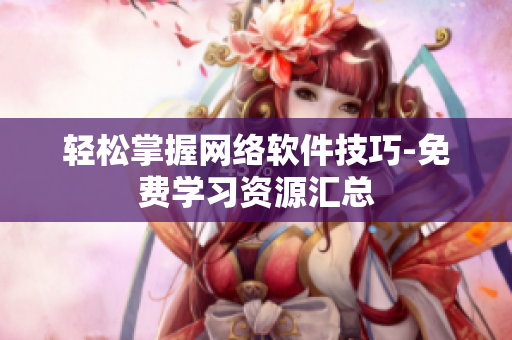 轻松掌握网络软件技巧-免费学习资源汇总