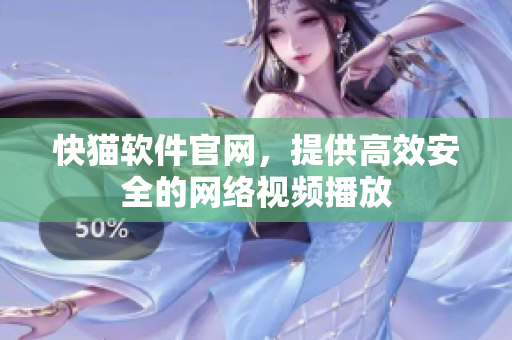 快猫软件官网，提供高效安全的网络视频播放