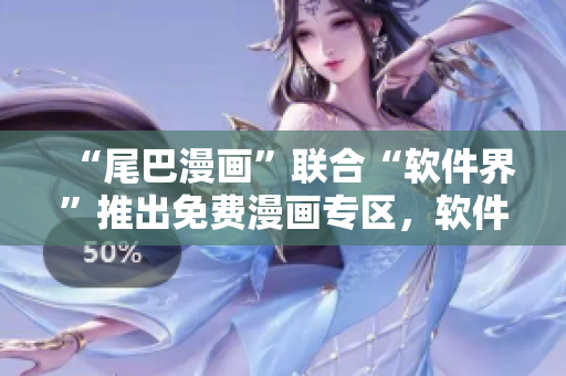 “尾巴漫画”联合“软件界”推出免费漫画专区，软件人必看！