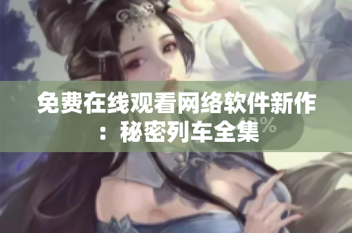 免费在线观看网络软件新作：秘密列车全集