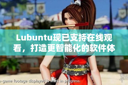 Lubuntu现已支持在线观看，打造更智能化的软件体验