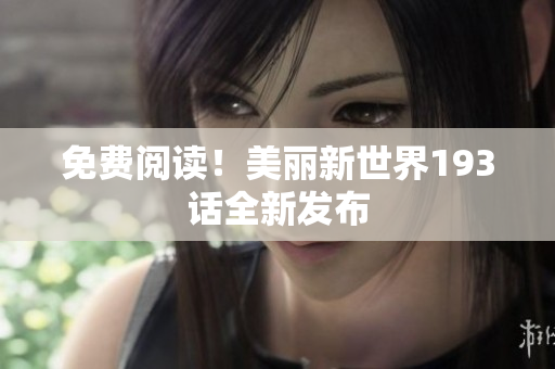 免费阅读！美丽新世界193话全新发布