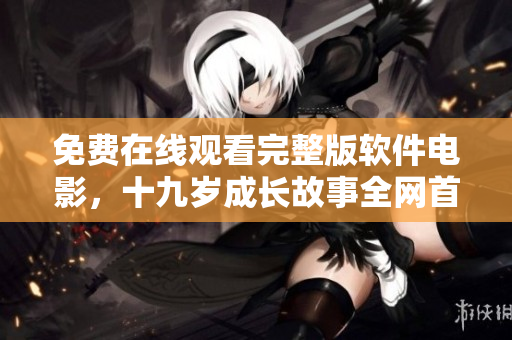 免费在线观看完整版软件电影，十九岁成长故事全网首映！