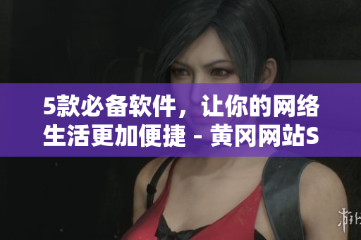 5款必备软件，让你的网络生活更加便捷 - 黄冈网站SEO