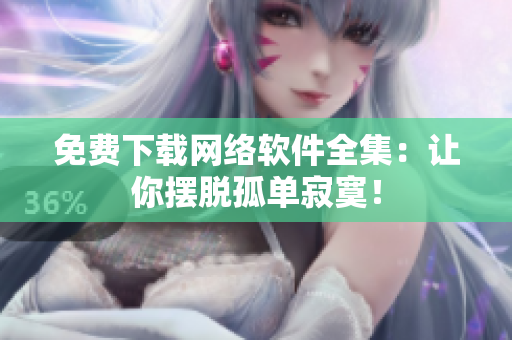 免费下载网络软件全集：让你摆脱孤单寂寞！