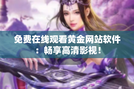 免费在线观看黄金网站软件：畅享高清影视！