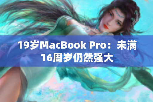 19岁MacBook Pro：未满16周岁仍然强大