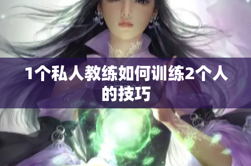 1个私人教练如何训练2个人的技巧