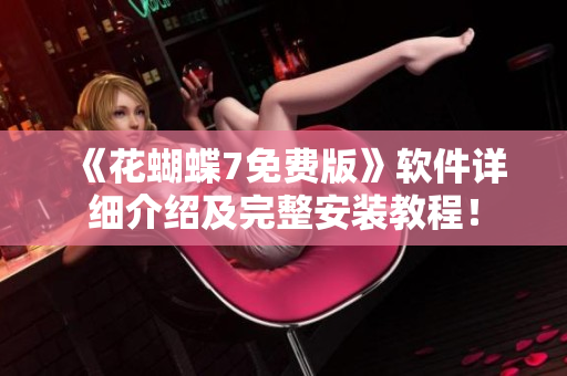 《花蝴蝶7免费版》软件详细介绍及完整安装教程！