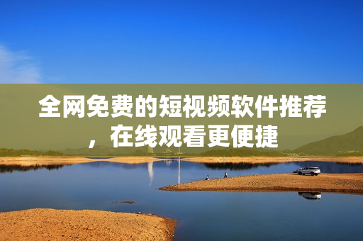 全网免费的短视频软件推荐，在线观看更便捷