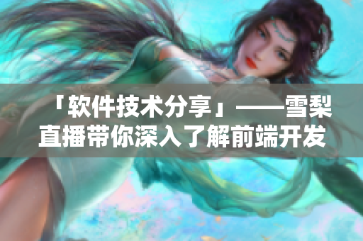 「软件技术分享」——雪梨直播带你深入了解前端开发！