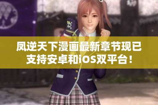 凤逆天下漫画最新章节现已支持安卓和iOS双平台！