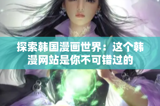 探索韩国漫画世界：这个韩漫网站是你不可错过的