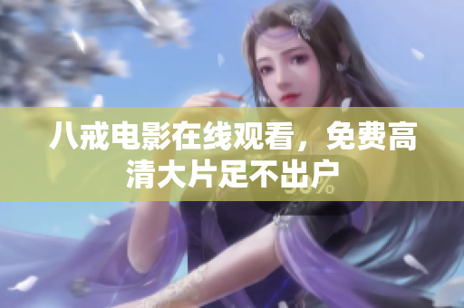 八戒电影在线观看，免费高清大片足不出户