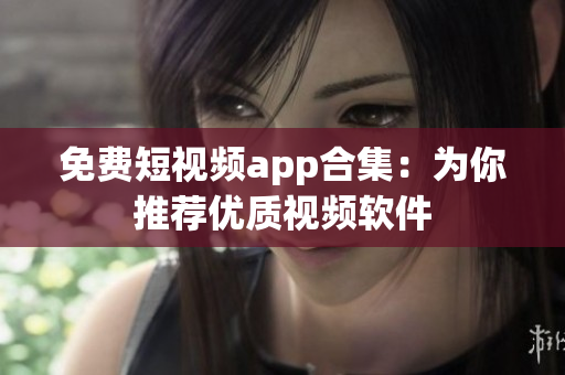 免费短视频app合集：为你推荐优质视频软件