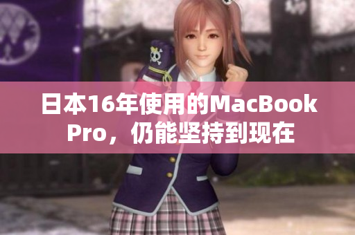 日本16年使用的MacBook Pro，仍能坚持到现在