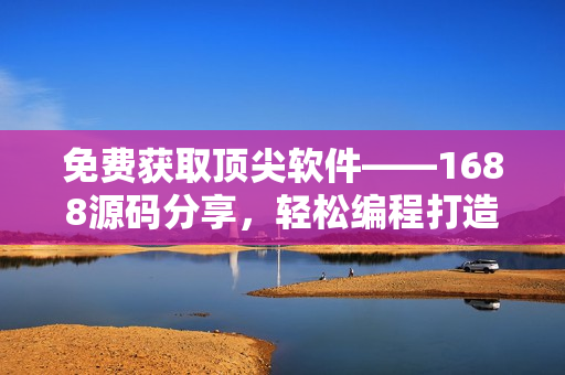 免费获取顶尖软件——1688源码分享，轻松编程打造你的梦想