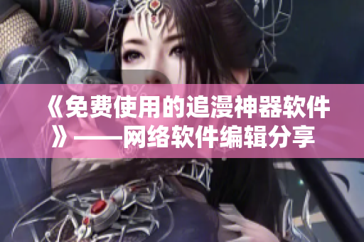 《免费使用的追漫神器软件》——网络软件编辑分享