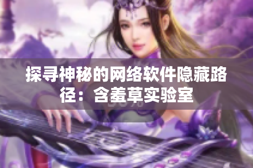 探寻神秘的网络软件隐藏路径：含羞草实验室