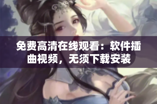免费高清在线观看：软件插曲视频，无须下载安装