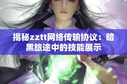揭秘zztt网络传输协议：暗黑旅途中的技能展示