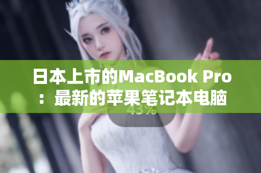 日本上市的MacBook Pro：最新的苹果笔记本电脑