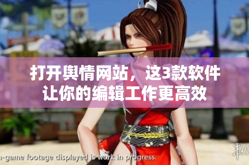 打开舆情网站，这3款软件让你的编辑工作更高效