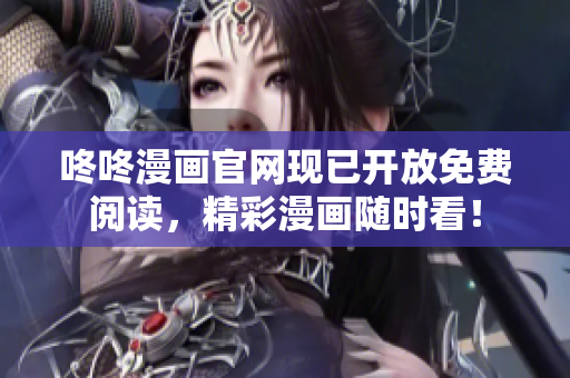 咚咚漫画官网现已开放免费阅读，精彩漫画随时看！