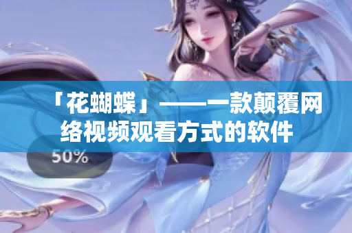 「花蝴蝶」——一款颠覆网络视频观看方式的软件
