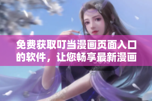 免费获取叮当漫画页面入口的软件，让您畅享最新漫画阅读体验