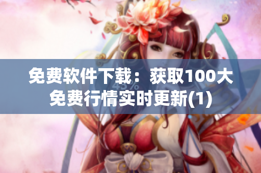 免费软件下载：获取100大免费行情实时更新(1)