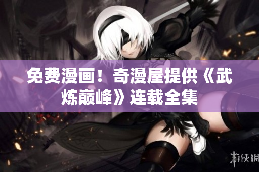 免费漫画！奇漫屋提供《武炼巅峰》连载全集
