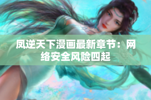 凤逆天下漫画最新章节：网络安全风险四起