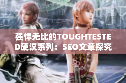 强悍无比的TOUGHTESTED硬汉系列：SEO文章探究