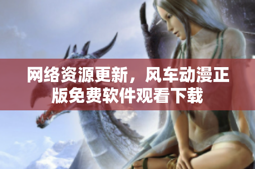 网络资源更新，风车动漫正版免费软件观看下载