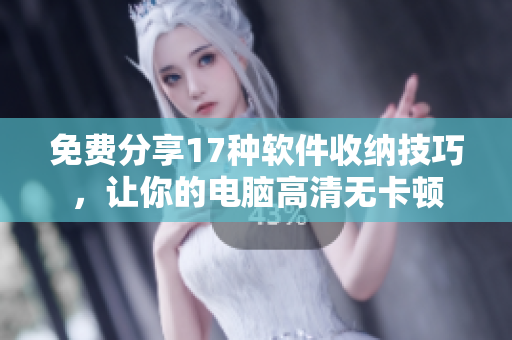 免费分享17种软件收纳技巧，让你的电脑高清无卡顿