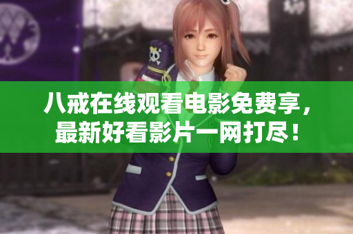 八戒在线观看电影免费享，最新好看影片一网打尽！
