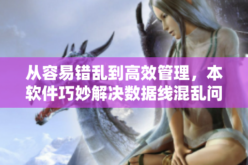 从容易错乱到高效管理，本软件巧妙解决数据线混乱问题
