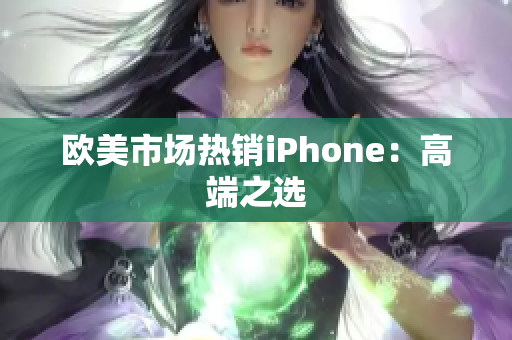 欧美市场热销iPhone：高端之选