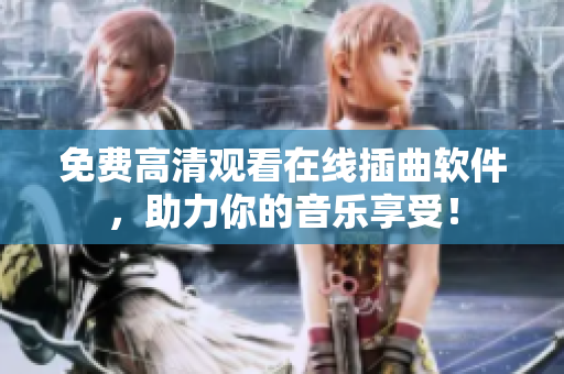 免费高清观看在线插曲软件，助力你的音乐享受！