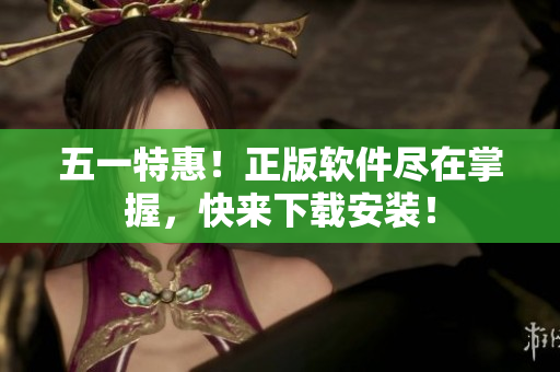 五一特惠！正版软件尽在掌握，快来下载安装！