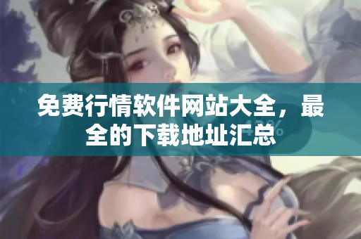免费行情软件网站大全，最全的下载地址汇总