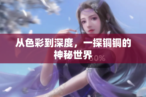 从色彩到深度，一探铜铜的神秘世界