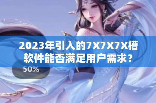 2023年引入的7X7X7X槽软件能否满足用户需求？