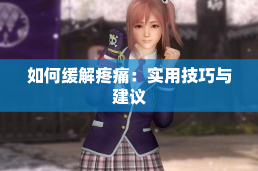如何缓解疼痛：实用技巧与建议
